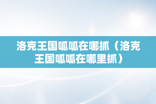 洛克王国呱呱在哪抓（洛克王国呱呱在哪里抓）