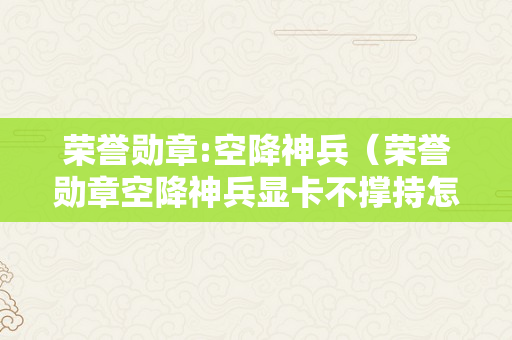 荣誉勋章:空降神兵（荣誉勋章空降神兵显卡不撑持怎么办）