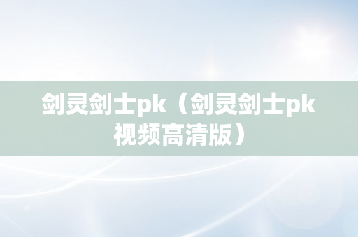 剑灵剑士pk（剑灵剑士pk视频高清版）