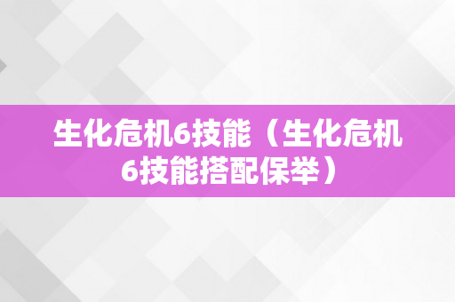 生化危机6技能（生化危机6技能搭配保举）