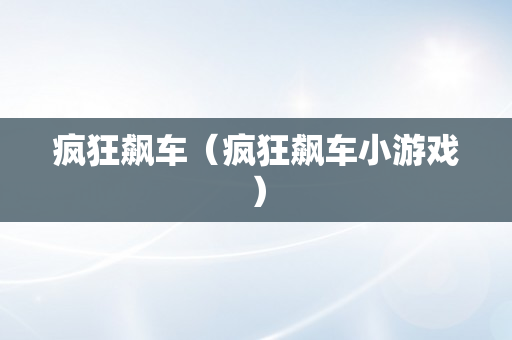 疯狂飙车（疯狂飙车小游戏）