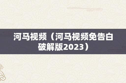 河马视频（河马视频免告白破解版2023）