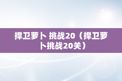 捍卫萝卜 挑战20（捍卫萝卜挑战20关）