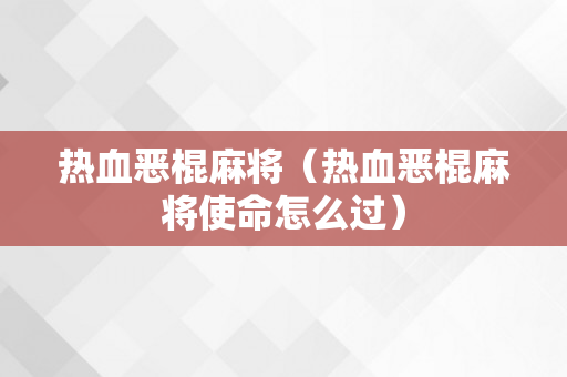 热血恶棍麻将（热血恶棍麻将使命怎么过）