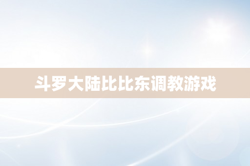 斗罗大陆比比东调教游戏