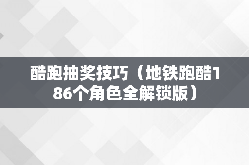 酷跑抽奖技巧（地铁跑酷186个角色全解锁版）