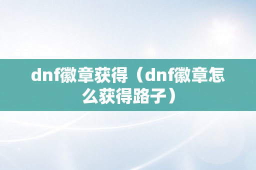 dnf徽章获得（dnf徽章怎么获得路子）