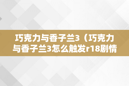 巧克力与香子兰3（巧克力与香子兰3怎么触发r18剧情）