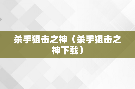 杀手狙击之神（杀手狙击之神下载）