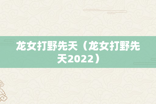 龙女打野先天（龙女打野先天2022）