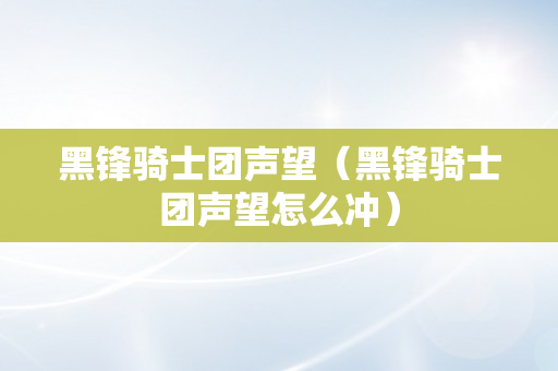 黑锋骑士团声望（黑锋骑士团声望怎么冲）