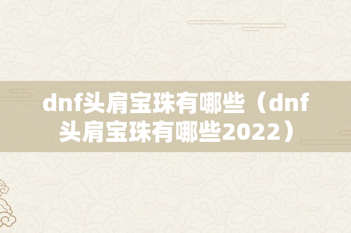 dnf头肩宝珠有哪些（dnf头肩宝珠有哪些2022）