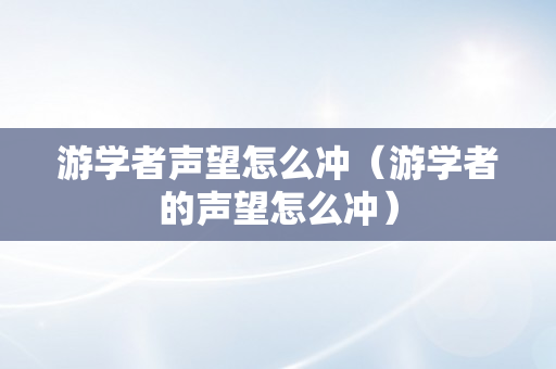 游学者声望怎么冲（游学者的声望怎么冲）