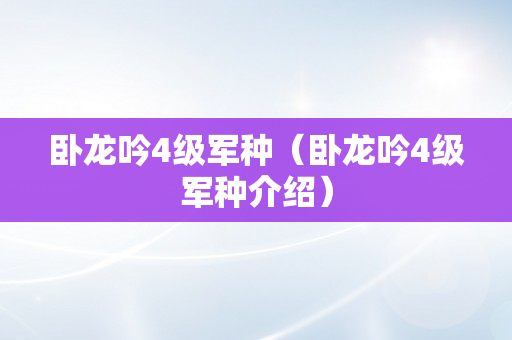 卧龙吟4级军种（卧龙吟4级军种介绍）