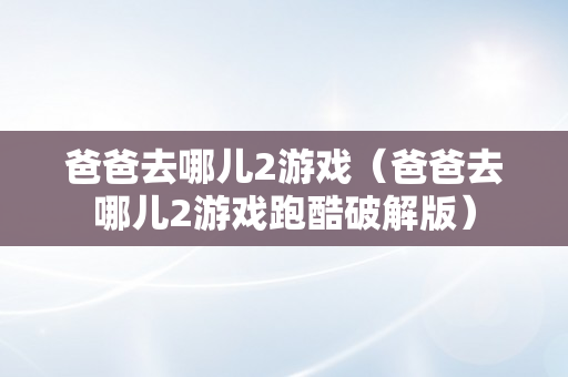 爸爸去哪儿2游戏（爸爸去哪儿2游戏跑酷破解版）