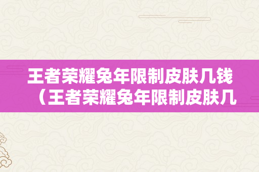 王者荣耀兔年限制皮肤几钱（王者荣耀兔年限制皮肤几钱一个）