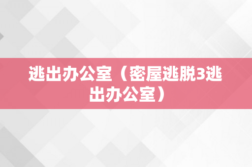 逃出办公室（密屋逃脱3逃出办公室）