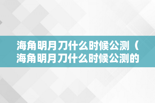 海角明月刀什么时候公测（海角明月刀什么时候公测的）