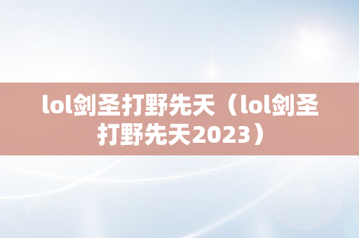 lol剑圣打野先天（lol剑圣打野先天2023）