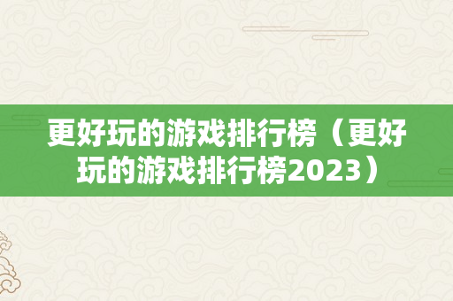 更好玩的游戏排行榜（更好玩的游戏排行榜2023）