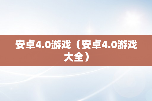 安卓4.0游戏（安卓4.0游戏大全）