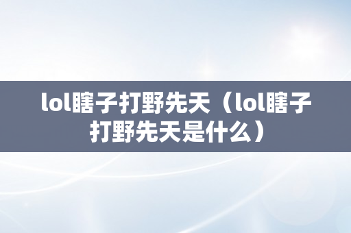 lol瞎子打野先天（lol瞎子打野先天是什么）