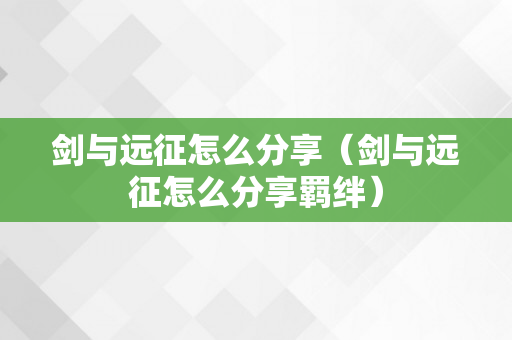 剑与远征怎么分享（剑与远征怎么分享羁绊）