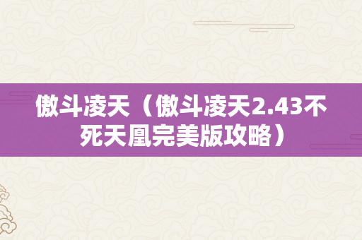 傲斗凌天（傲斗凌天2.43不死天凰完美版攻略）