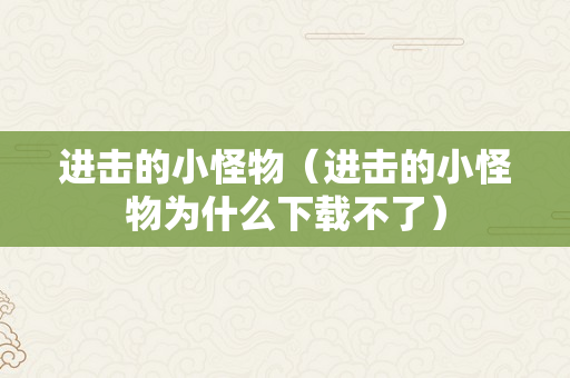 进击的小怪物（进击的小怪物为什么下载不了）