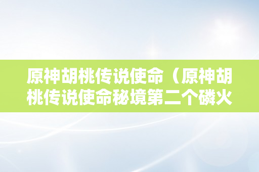 原神胡桃传说使命（原神胡桃传说使命秘境第二个磷火）