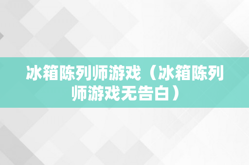 冰箱陈列师游戏（冰箱陈列师游戏无告白）