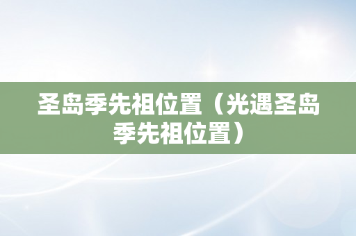 圣岛季先祖位置（光遇圣岛季先祖位置）