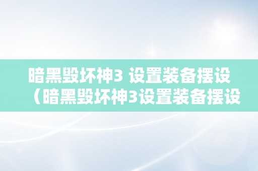 暗黑毁坏神3 设置装备摆设（暗黑毁坏神3设置装备摆设要求）