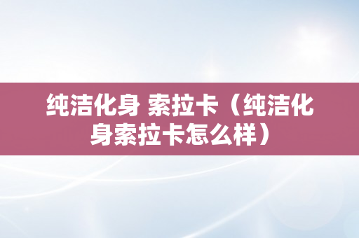 纯洁化身 索拉卡（纯洁化身索拉卡怎么样）