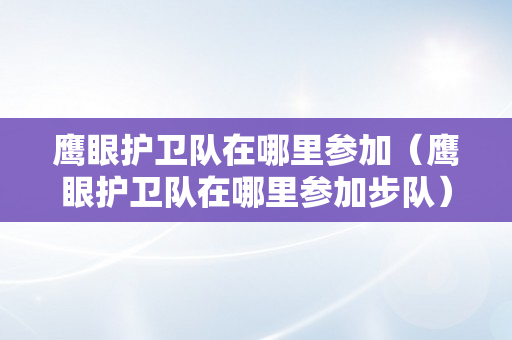 鹰眼护卫队在哪里参加（鹰眼护卫队在哪里参加步队）