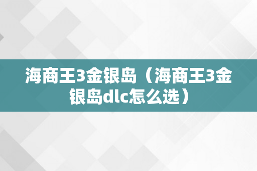 海商王3金银岛（海商王3金银岛dlc怎么选）