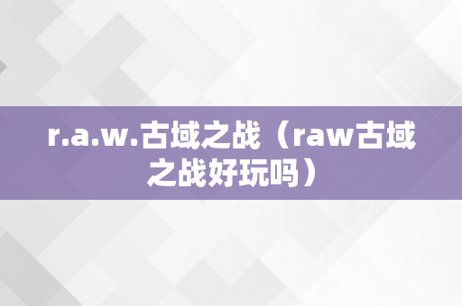 r.a.w.古域之战（raw古域之战好玩吗）