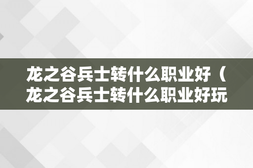 龙之谷兵士转什么职业好（龙之谷兵士转什么职业好玩）