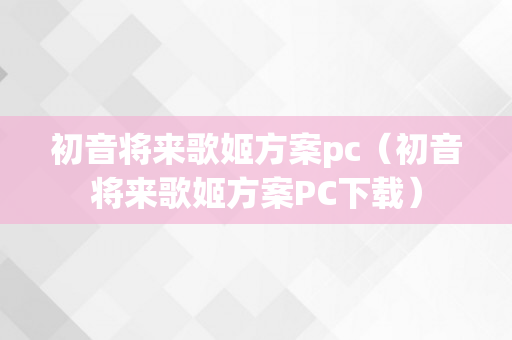 初音将来歌姬方案pc（初音将来歌姬方案PC下载）