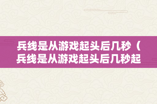 兵线是从游戏起头后几秒（兵线是从游戏起头后几秒起头出生?王者荣耀谜底分享）