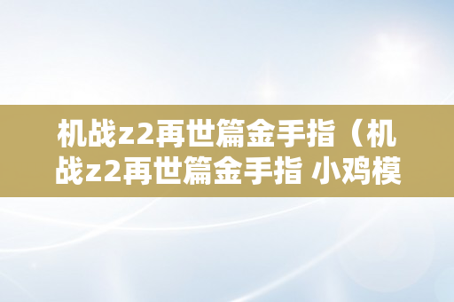 机战z2再世篇金手指（机战z2再世篇金手指 小鸡模仿器）