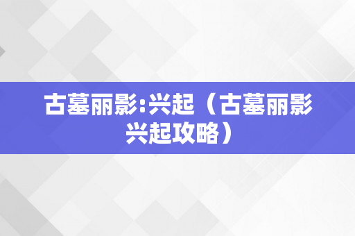 古墓丽影:兴起（古墓丽影兴起攻略）