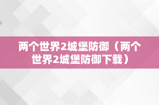 两个世界2城堡防御（两个世界2城堡防御下载）