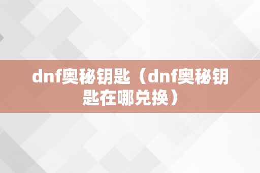 dnf奥秘钥匙（dnf奥秘钥匙在哪兑换）