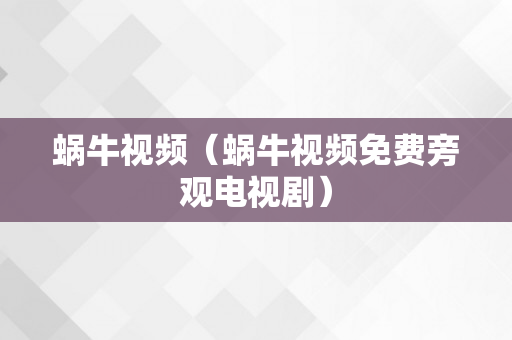 蜗牛视频（蜗牛视频免费旁观电视剧）