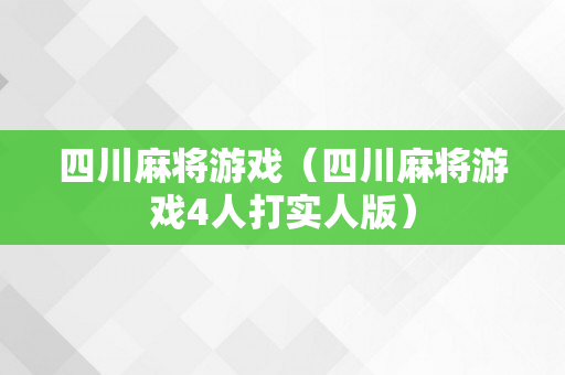 四川麻将游戏（四川麻将游戏4人打实人版）