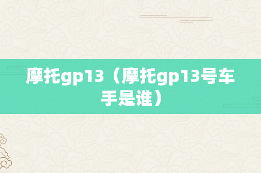 摩托gp13（摩托gp13号车手是谁）