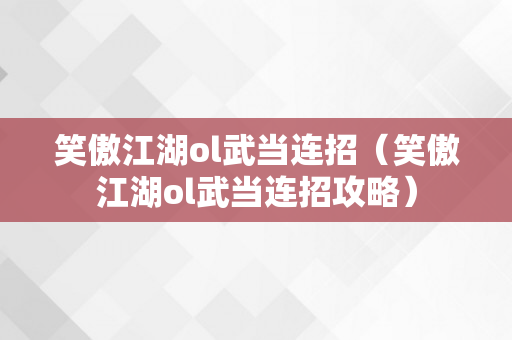 笑傲江湖ol武当连招（笑傲江湖ol武当连招攻略）