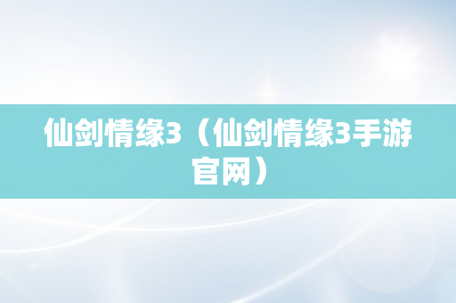 仙剑情缘3（仙剑情缘3手游官网）