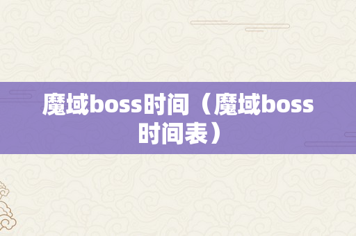 魔域boss时间（魔域boss时间表）